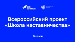 Стартовал пятый сезон Всероссийского проекта «Школа наставничества»